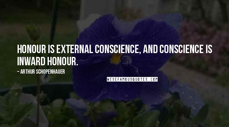 Arthur Schopenhauer Quotes: Honour is external conscience, and conscience is inward honour.