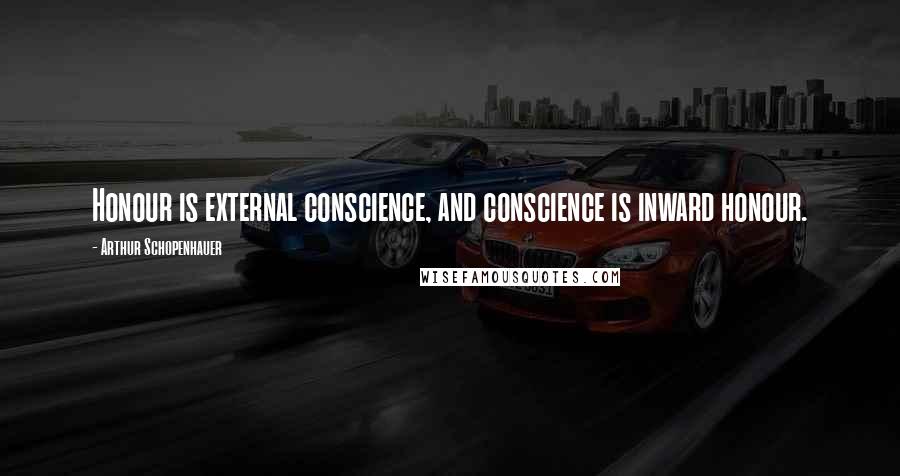 Arthur Schopenhauer Quotes: Honour is external conscience, and conscience is inward honour.