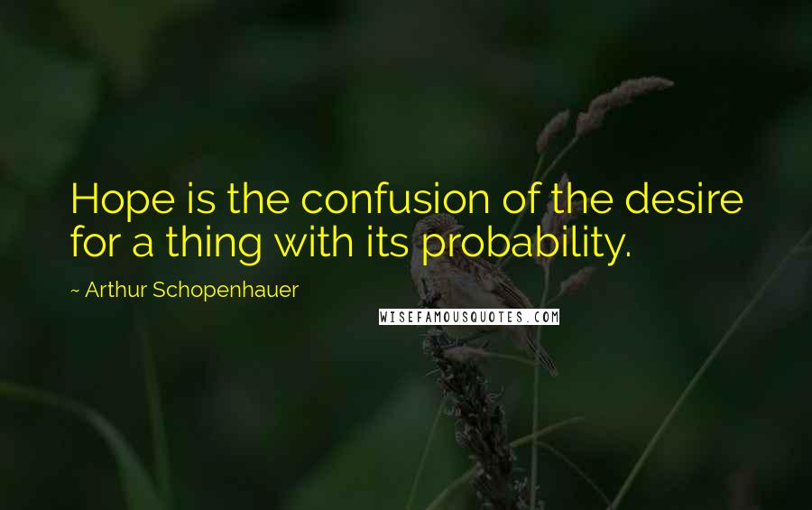 Arthur Schopenhauer Quotes: Hope is the confusion of the desire for a thing with its probability.