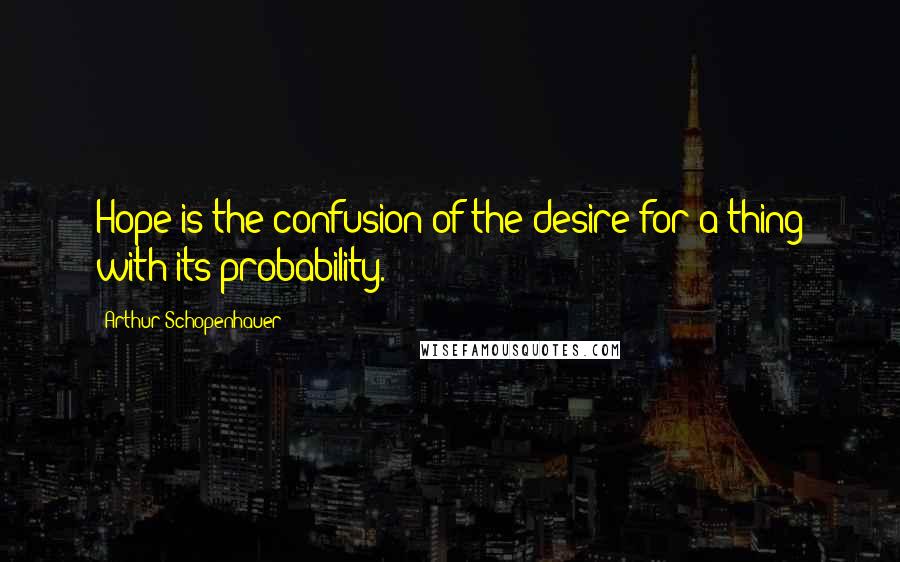 Arthur Schopenhauer Quotes: Hope is the confusion of the desire for a thing with its probability.