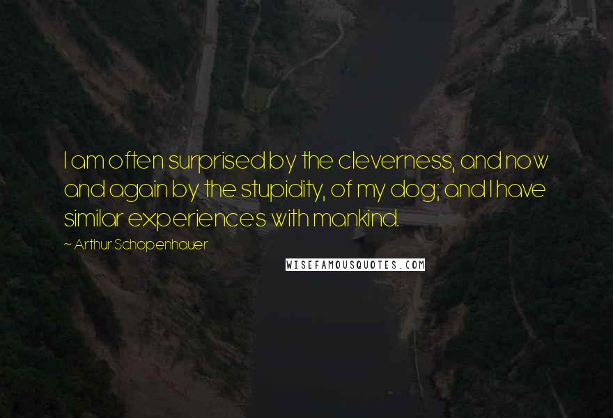 Arthur Schopenhauer Quotes: I am often surprised by the cleverness, and now and again by the stupidity, of my dog; and I have similar experiences with mankind.