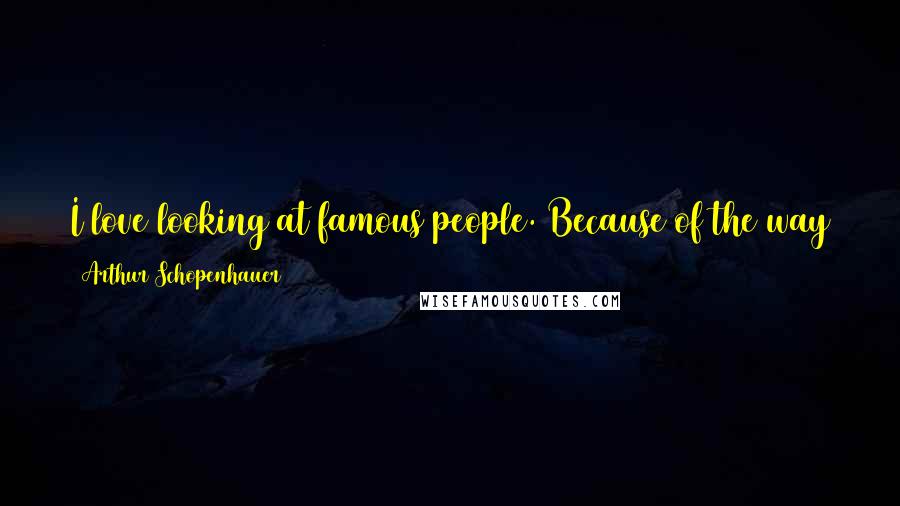 Arthur Schopenhauer Quotes: I love looking at famous people. Because of the way they look. Because of the way photography makes them look famous.