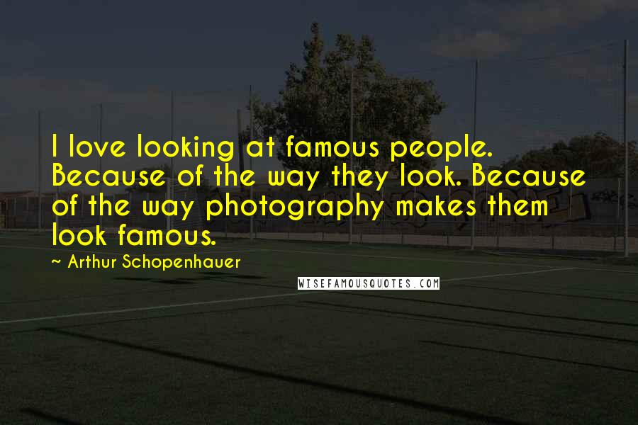 Arthur Schopenhauer Quotes: I love looking at famous people. Because of the way they look. Because of the way photography makes them look famous.