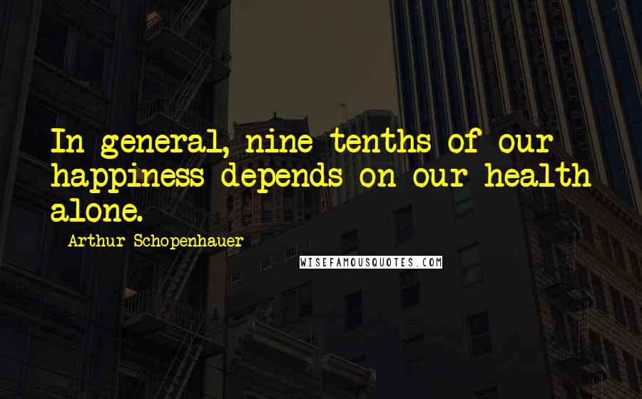 Arthur Schopenhauer Quotes: In general, nine-tenths of our happiness depends on our health alone.