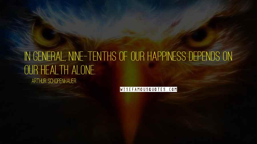 Arthur Schopenhauer Quotes: In general, nine-tenths of our happiness depends on our health alone.