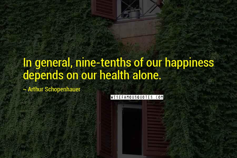 Arthur Schopenhauer Quotes: In general, nine-tenths of our happiness depends on our health alone.