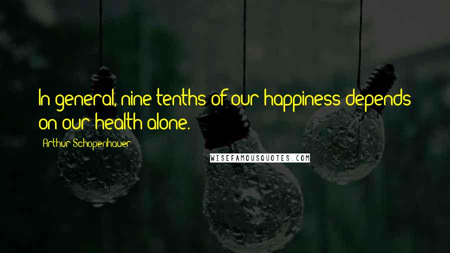 Arthur Schopenhauer Quotes: In general, nine-tenths of our happiness depends on our health alone.