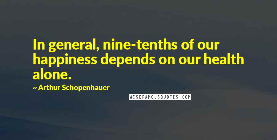 Arthur Schopenhauer Quotes: In general, nine-tenths of our happiness depends on our health alone.