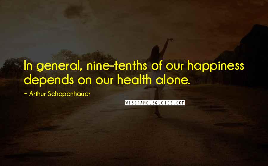 Arthur Schopenhauer Quotes: In general, nine-tenths of our happiness depends on our health alone.