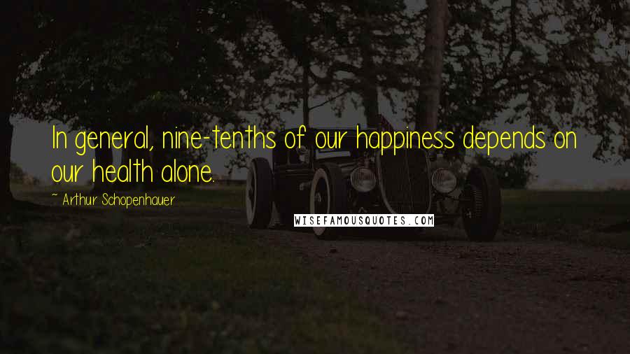 Arthur Schopenhauer Quotes: In general, nine-tenths of our happiness depends on our health alone.