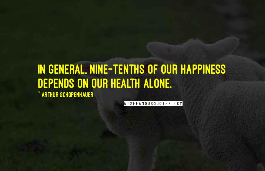 Arthur Schopenhauer Quotes: In general, nine-tenths of our happiness depends on our health alone.