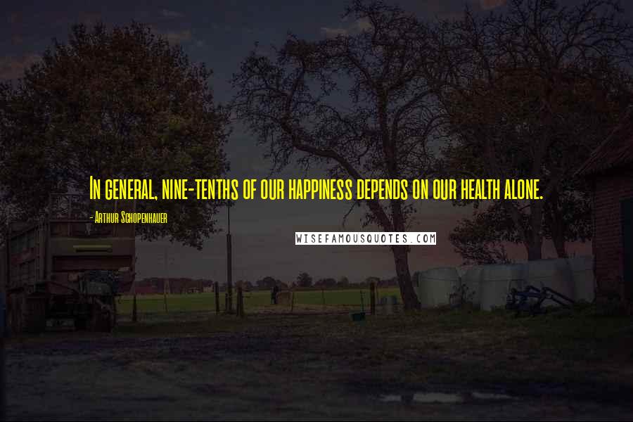 Arthur Schopenhauer Quotes: In general, nine-tenths of our happiness depends on our health alone.