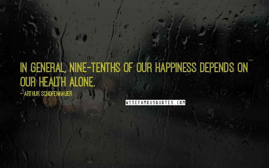 Arthur Schopenhauer Quotes: In general, nine-tenths of our happiness depends on our health alone.