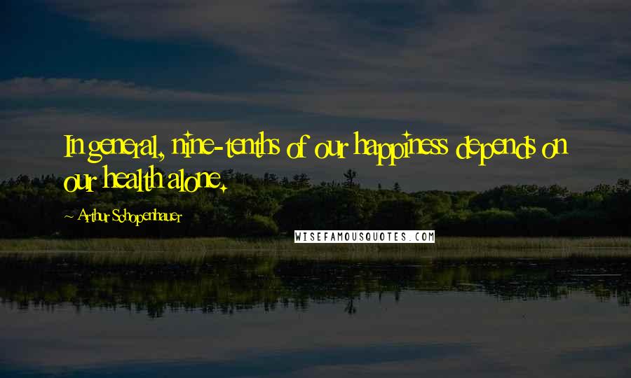 Arthur Schopenhauer Quotes: In general, nine-tenths of our happiness depends on our health alone.