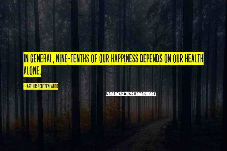 Arthur Schopenhauer Quotes: In general, nine-tenths of our happiness depends on our health alone.