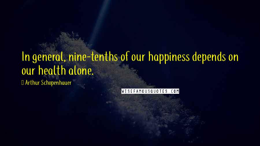 Arthur Schopenhauer Quotes: In general, nine-tenths of our happiness depends on our health alone.