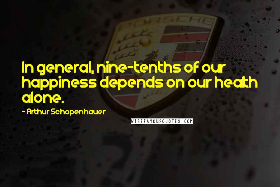 Arthur Schopenhauer Quotes: In general, nine-tenths of our happiness depends on our health alone.