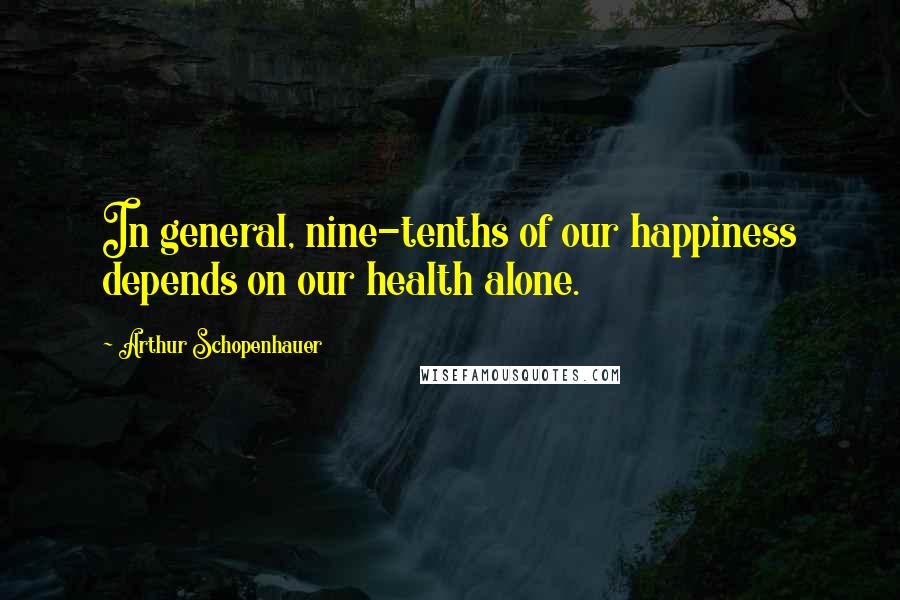 Arthur Schopenhauer Quotes: In general, nine-tenths of our happiness depends on our health alone.