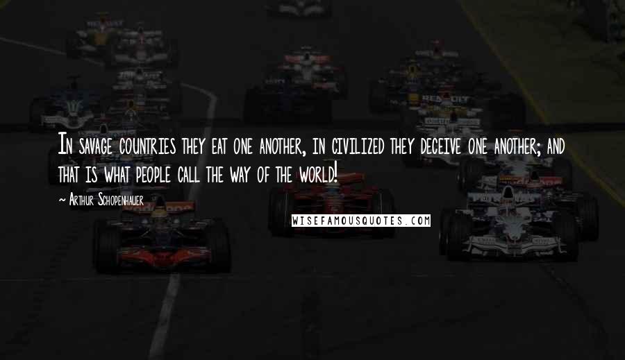 Arthur Schopenhauer Quotes: In savage countries they eat one another, in civilized they deceive one another; and that is what people call the way of the world!