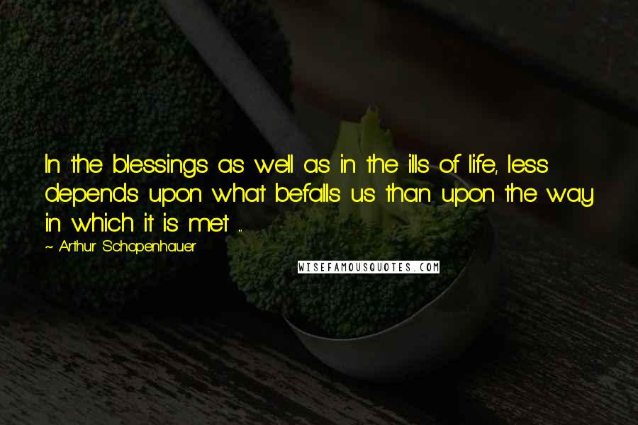 Arthur Schopenhauer Quotes: In the blessings as well as in the ills of life, less depends upon what befalls us than upon the way in which it is met ...