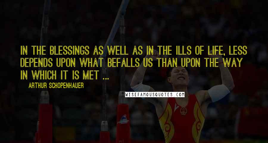 Arthur Schopenhauer Quotes: In the blessings as well as in the ills of life, less depends upon what befalls us than upon the way in which it is met ...