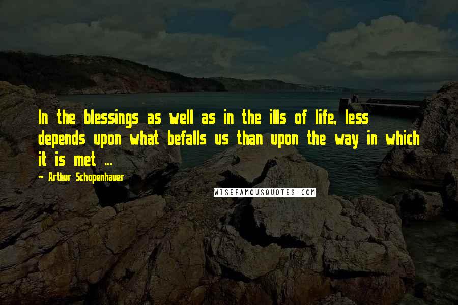 Arthur Schopenhauer Quotes: In the blessings as well as in the ills of life, less depends upon what befalls us than upon the way in which it is met ...