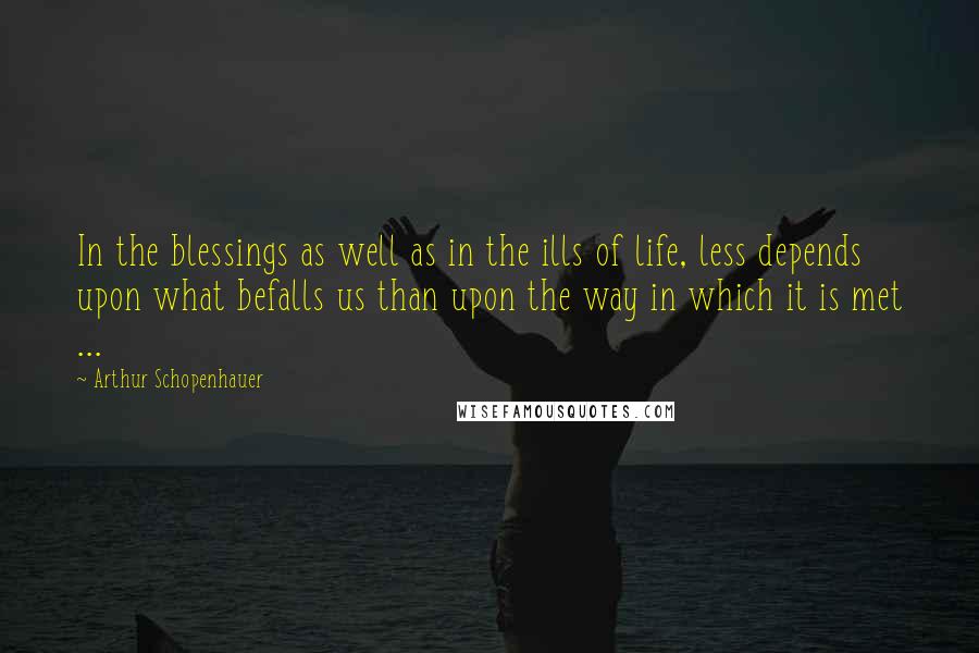 Arthur Schopenhauer Quotes: In the blessings as well as in the ills of life, less depends upon what befalls us than upon the way in which it is met ...