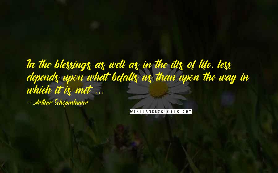 Arthur Schopenhauer Quotes: In the blessings as well as in the ills of life, less depends upon what befalls us than upon the way in which it is met ...