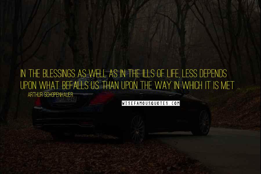 Arthur Schopenhauer Quotes: In the blessings as well as in the ills of life, less depends upon what befalls us than upon the way in which it is met ...