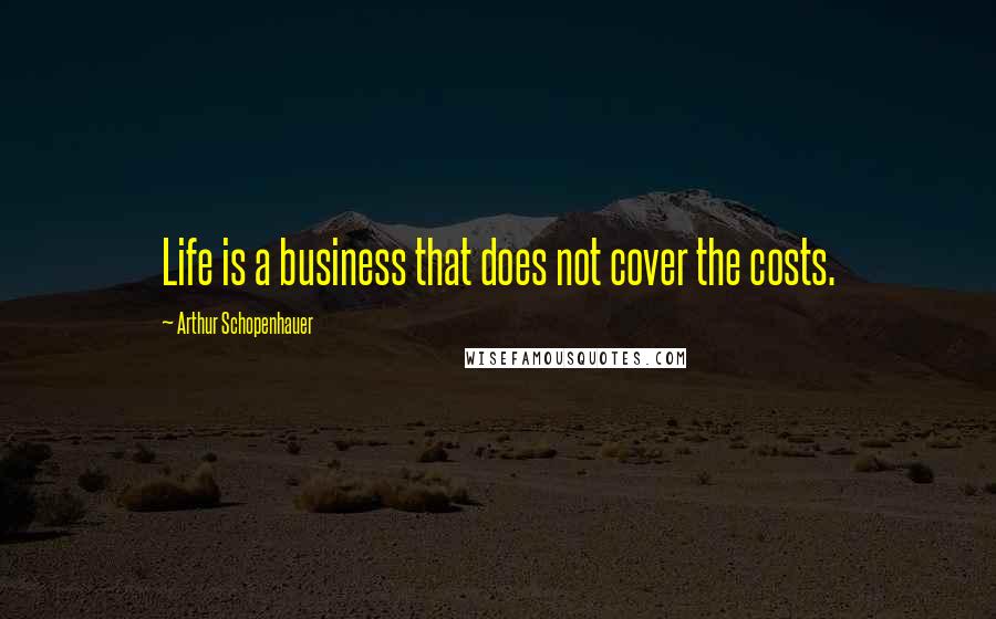 Arthur Schopenhauer Quotes: Life is a business that does not cover the costs.