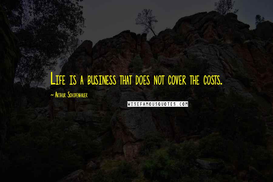 Arthur Schopenhauer Quotes: Life is a business that does not cover the costs.