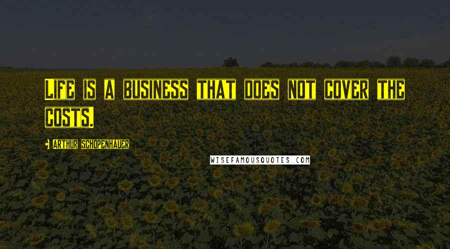 Arthur Schopenhauer Quotes: Life is a business that does not cover the costs.