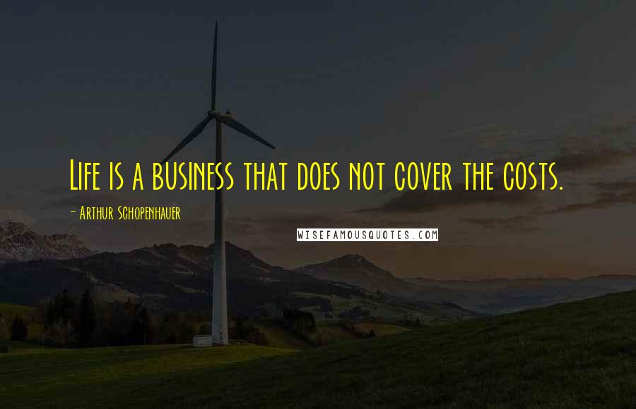 Arthur Schopenhauer Quotes: Life is a business that does not cover the costs.