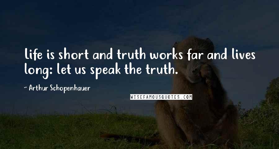 Arthur Schopenhauer Quotes: Life is short and truth works far and lives long: let us speak the truth.