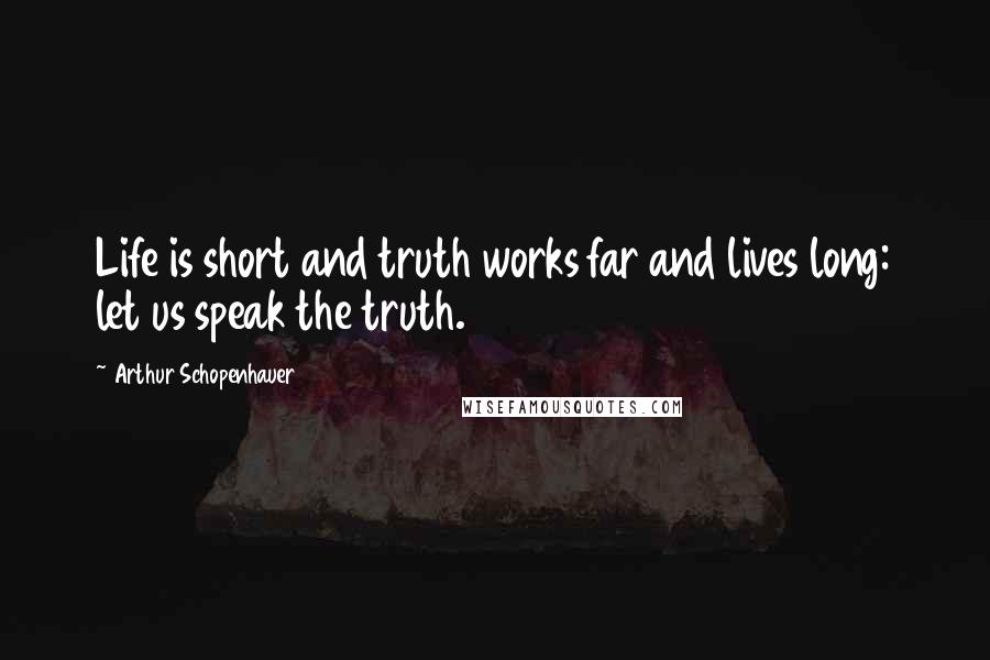 Arthur Schopenhauer Quotes: Life is short and truth works far and lives long: let us speak the truth.