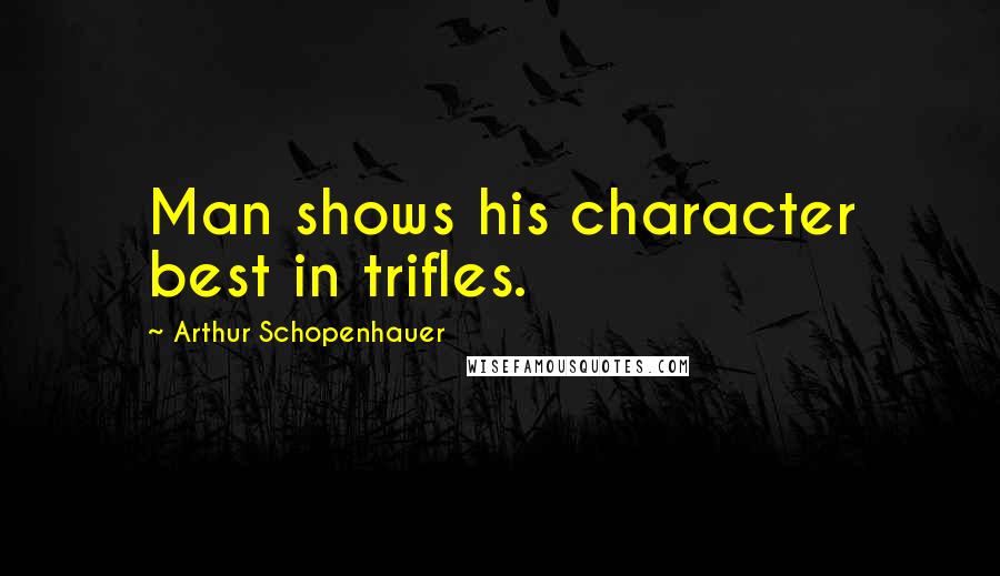 Arthur Schopenhauer Quotes: Man shows his character best in trifles.