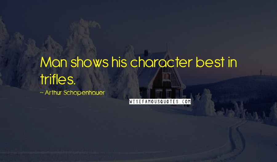 Arthur Schopenhauer Quotes: Man shows his character best in trifles.