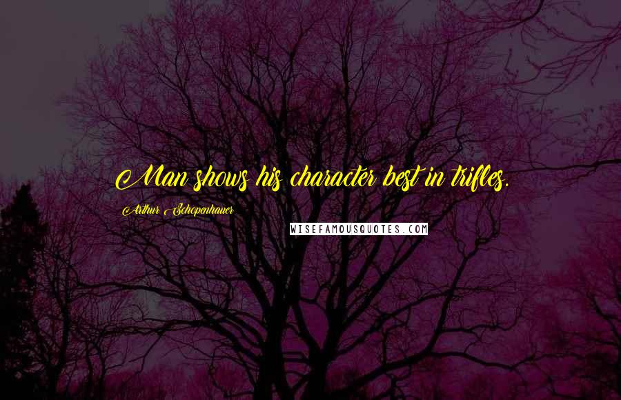 Arthur Schopenhauer Quotes: Man shows his character best in trifles.