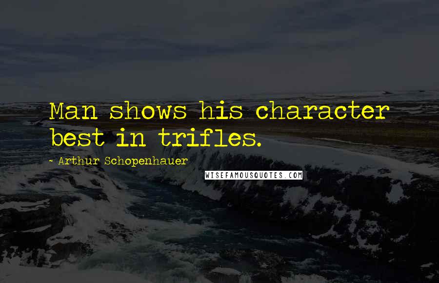 Arthur Schopenhauer Quotes: Man shows his character best in trifles.