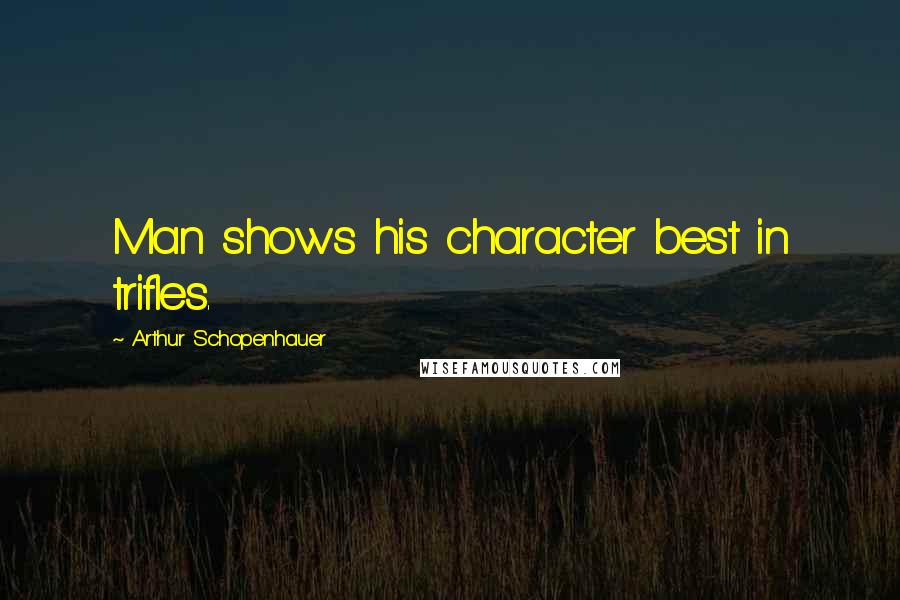 Arthur Schopenhauer Quotes: Man shows his character best in trifles.