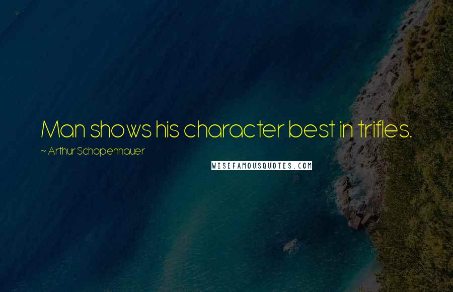Arthur Schopenhauer Quotes: Man shows his character best in trifles.