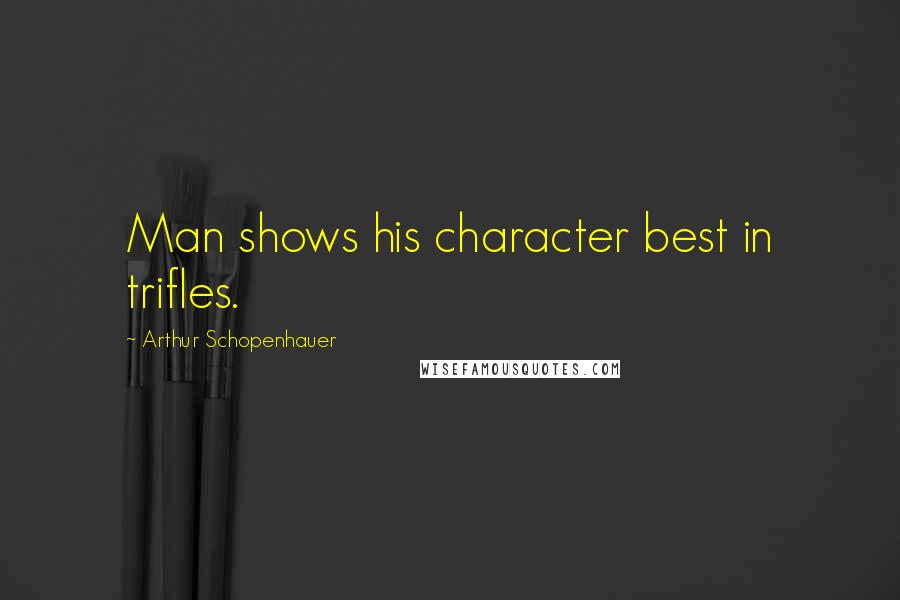 Arthur Schopenhauer Quotes: Man shows his character best in trifles.