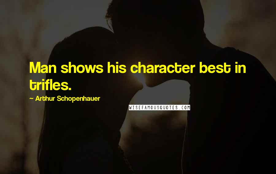 Arthur Schopenhauer Quotes: Man shows his character best in trifles.