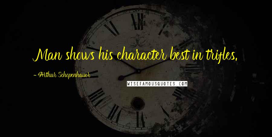 Arthur Schopenhauer Quotes: Man shows his character best in trifles.