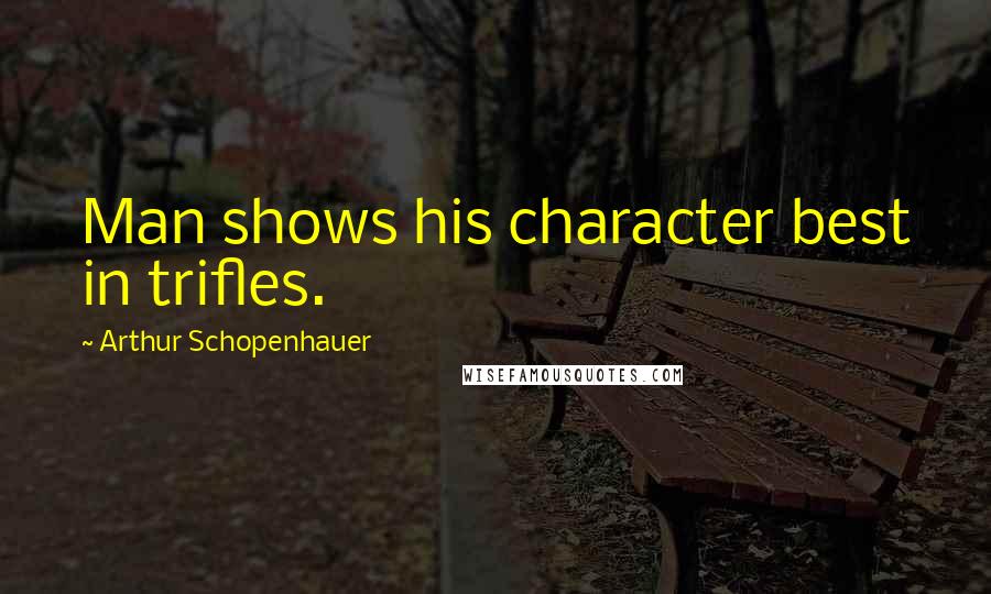 Arthur Schopenhauer Quotes: Man shows his character best in trifles.