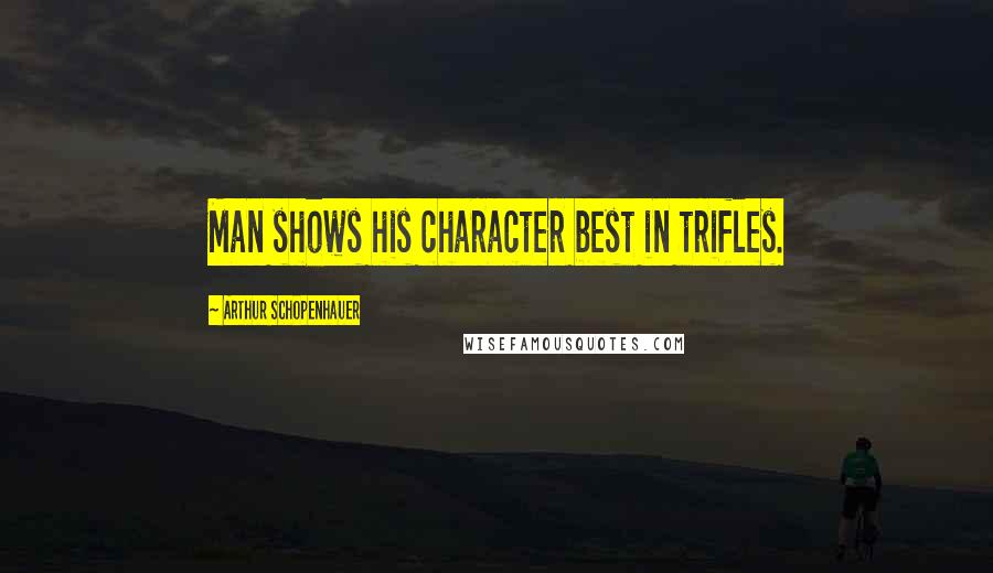 Arthur Schopenhauer Quotes: Man shows his character best in trifles.