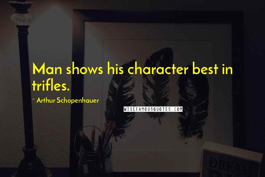 Arthur Schopenhauer Quotes: Man shows his character best in trifles.