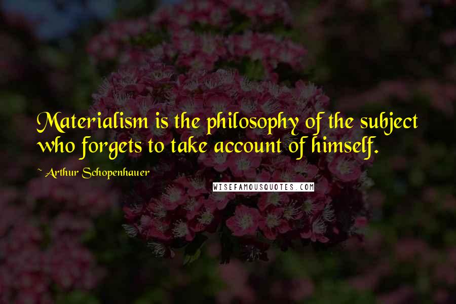 Arthur Schopenhauer Quotes: Materialism is the philosophy of the subject who forgets to take account of himself.