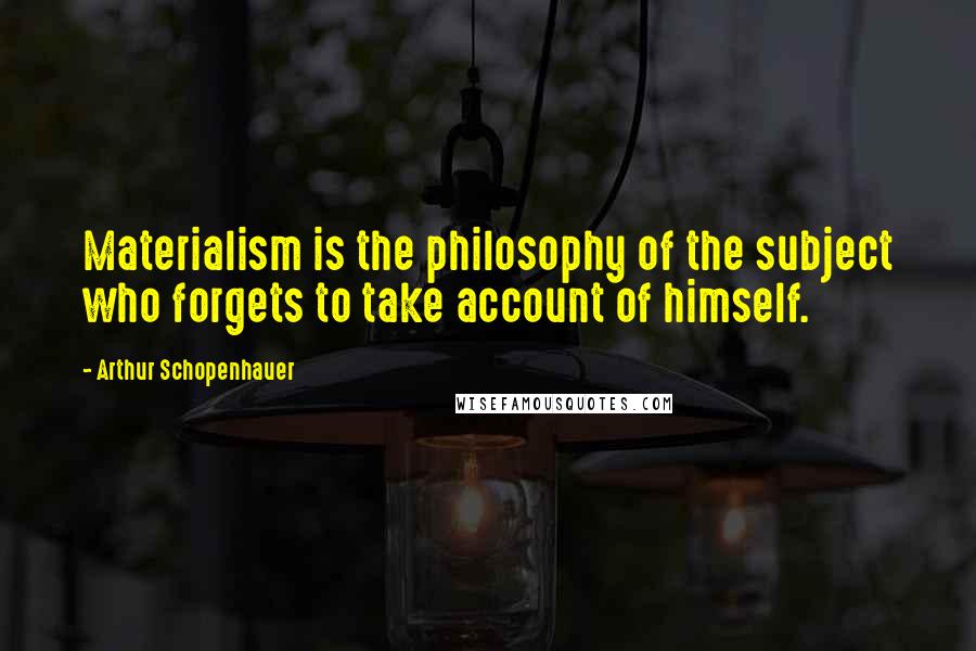 Arthur Schopenhauer Quotes: Materialism is the philosophy of the subject who forgets to take account of himself.