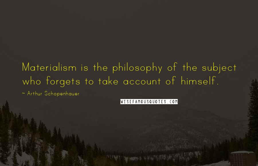 Arthur Schopenhauer Quotes: Materialism is the philosophy of the subject who forgets to take account of himself.